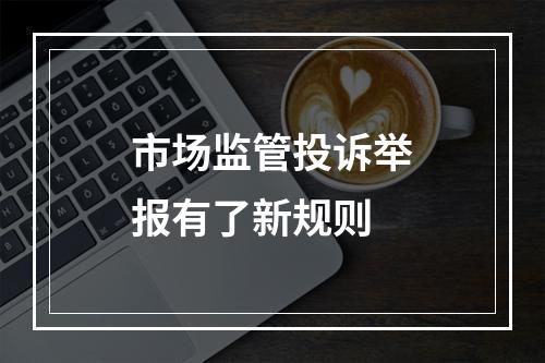 市场监管投诉举报有了新规则