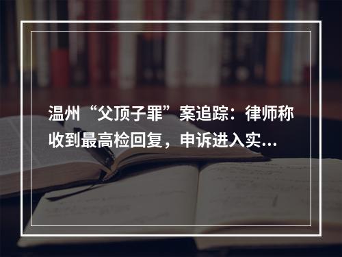 温州“父顶子罪”案追踪：律师称收到最高检回复，申诉进入实质审查阶段
