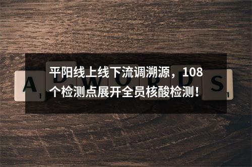 平阳线上线下流调溯源，108个检测点展开全员核酸检测！