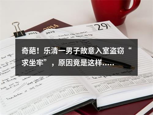奇葩！乐清一男子故意入室盗窃“求坐牢”，原因竟是这样...