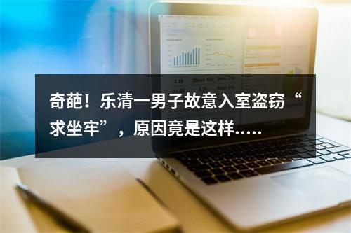 奇葩！乐清一男子故意入室盗窃“求坐牢”，原因竟是这样...