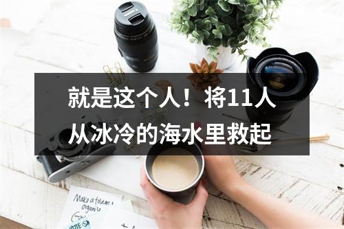 就是这个人！将11人从冰冷的海水里救起