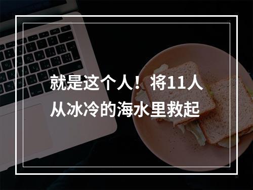 就是这个人！将11人从冰冷的海水里救起