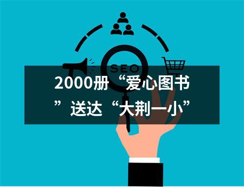 2000册“爱心图书”送达“大荆一小”