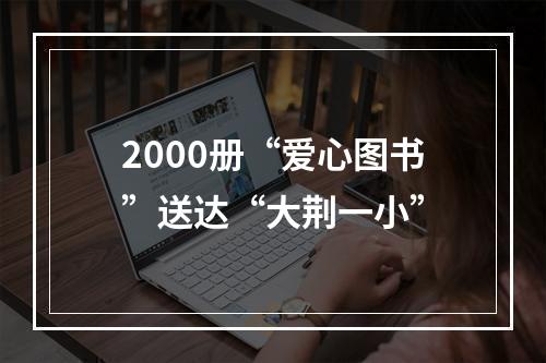 2000册“爱心图书”送达“大荆一小”