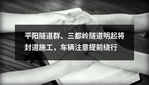 平阳隧道群、三都岭隧道明起将封道施工，车辆注意提前绕行