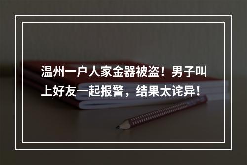 温州一户人家金器被盗！男子叫上好友一起报警，结果太诧异！