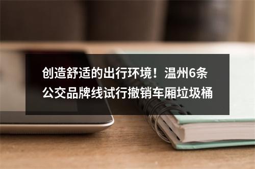 创造舒适的出行环境！温州6条公交品牌线试行撤销车厢垃圾桶