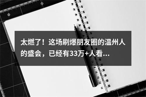 太燃了！这场刷爆朋友圈的温州人的盛会，已经有33万+人看过！赶紧点进来啦 ...