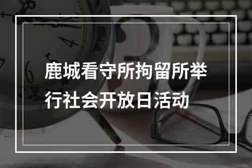 鹿城看守所拘留所举行社会开放日活动