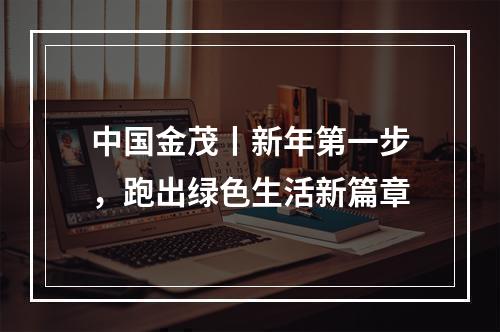 中国金茂丨新年第一步，跑出绿色生活新篇章