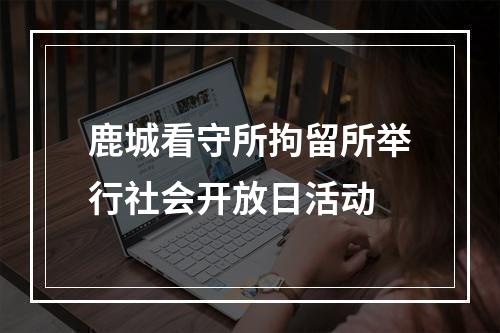 鹿城看守所拘留所举行社会开放日活动