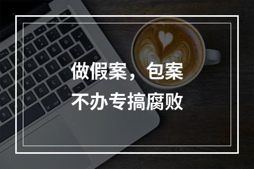 做假案，包案不办专搞腐败