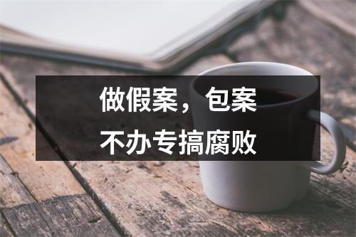 做假案，包案不办专搞腐败