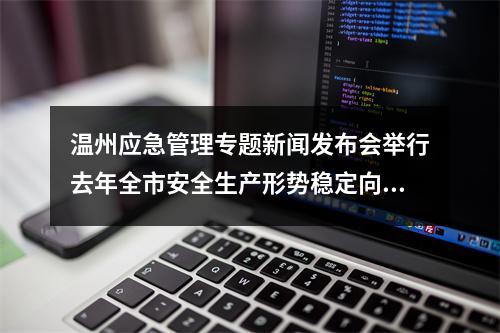 温州应急管理专题新闻发布会举行去年全市安全生产形势稳定向好