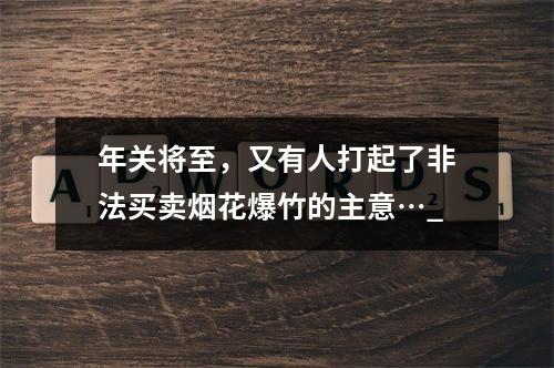 年关将至，又有人打起了非法买卖烟花爆竹的主意…_