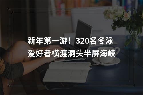 新年第一游！320名冬泳爱好者横渡洞头半屏海峡
