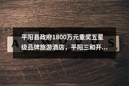 平阳县政府1800万元重奖五星级品牌旅游酒店，平阳三和开元大酒店元旦挂牌