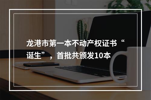 龙港市第一本不动产权证书“诞生”，首批共颁发10本