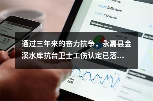 通过三年来的奋力抗争，永嘉县金溪水库抗台卫士工伤认定已落地