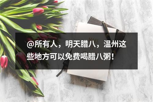 @所有人，明天腊八，温州这些地方可以免费喝腊八粥！