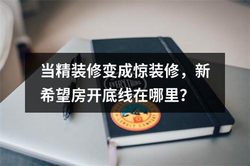 当精装修变成惊装修，新希望房开底线在哪里？