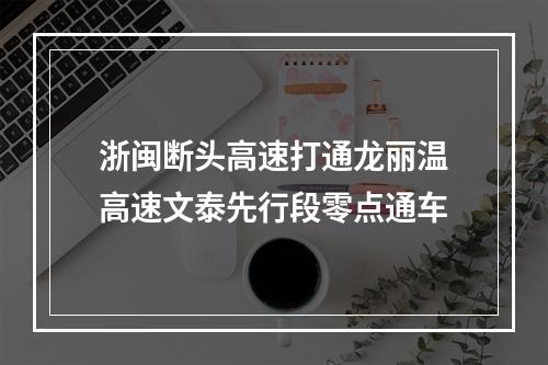 浙闽断头高速打通龙丽温高速文泰先行段零点通车