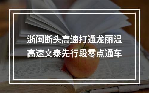 浙闽断头高速打通龙丽温高速文泰先行段零点通车