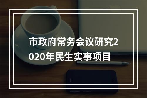 市政府常务会议研究2020年民生实事项目