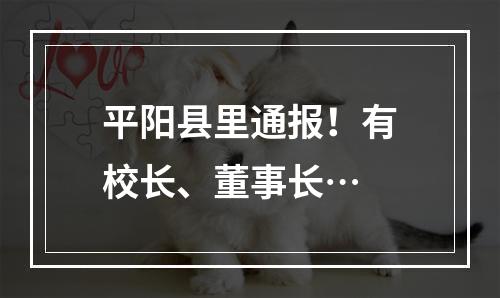 平阳县里通报！有校长、董事长…