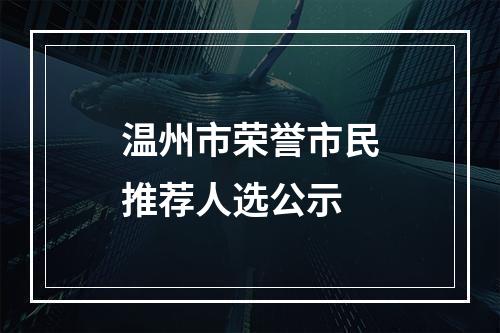 温州市荣誉市民推荐人选公示