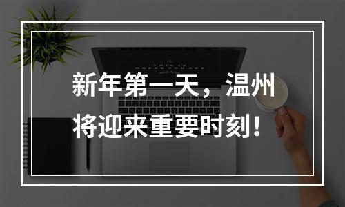 新年第一天，温州将迎来重要时刻！