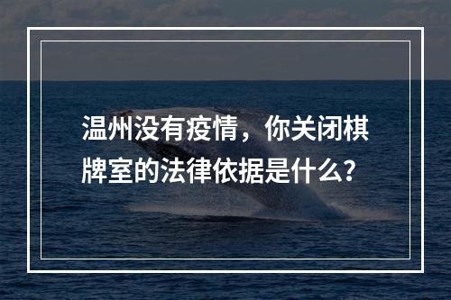 温州没有疫情，你关闭棋牌室的法律依据是什么？