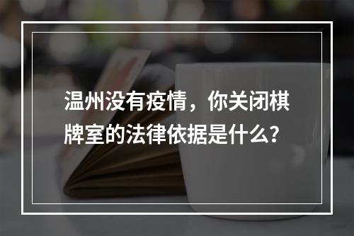 温州没有疫情，你关闭棋牌室的法律依据是什么？