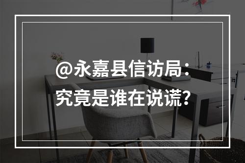 @永嘉县信访局：究竟是谁在说谎？
