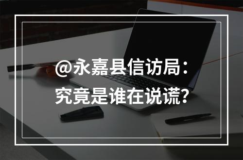 @永嘉县信访局：究竟是谁在说谎？