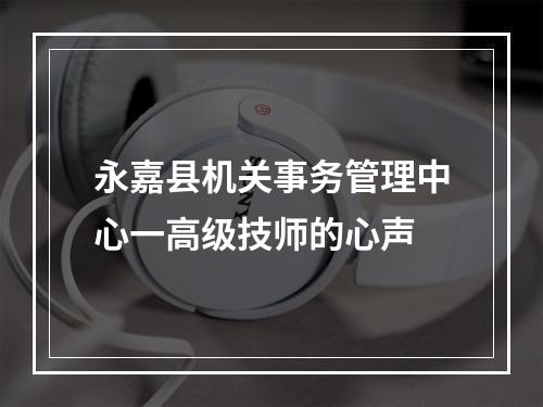 永嘉县机关事务管理中心一高级技师的心声