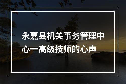 永嘉县机关事务管理中心一高级技师的心声