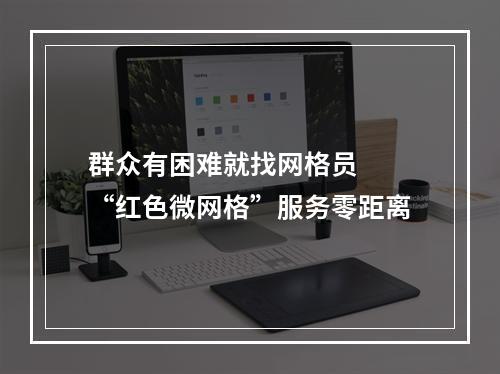 群众有困难就找网格员  “红色微网格”服务零距离