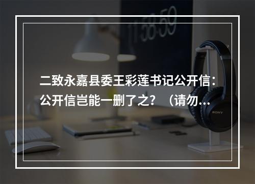 二致永嘉县委王彩莲书记公开信：公开信岂能一删了之？（请勿删帖）