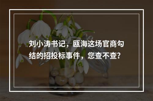 刘小涛书记，瓯海这场官商勾结的招投标事件，您查不查？