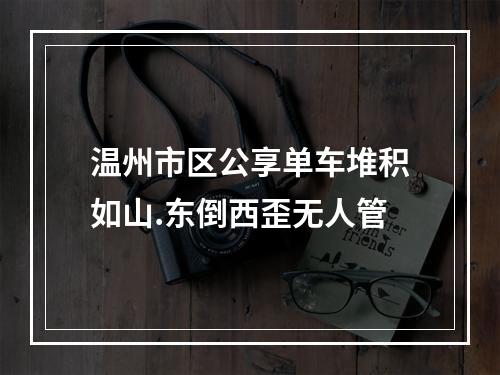 温州市区公享单车堆积如山.东倒西歪无人管