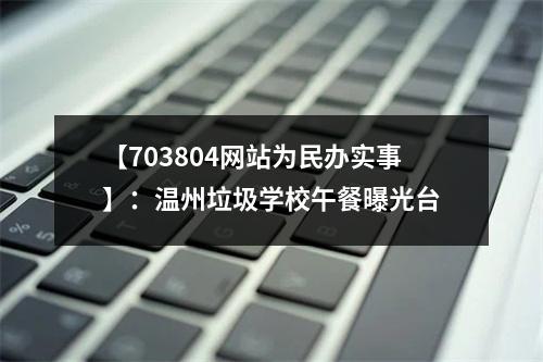 【703804网站为民办实事】：温州垃圾学校午餐曝光台