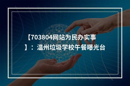 【703804网站为民办实事】：温州垃圾学校午餐曝光台