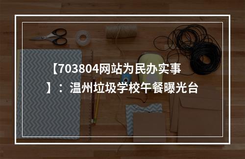 【703804网站为民办实事】：温州垃圾学校午餐曝光台