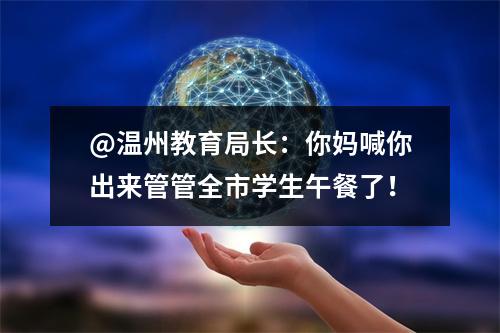 @温州教育局长：你妈喊你出来管管全市学生午餐了！