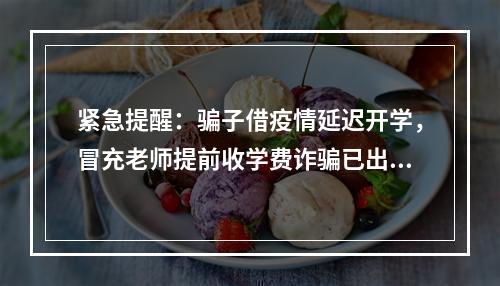 紧急提醒：骗子借疫情延迟开学，冒充老师提前收学费诈骗已出现！