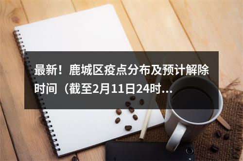 最新！鹿城区疫点分布及预计解除时间（截至2月11日24时）