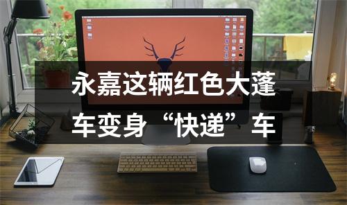 永嘉这辆红色大蓬车变身“快递”车