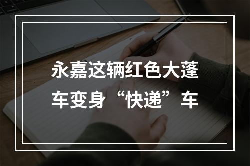 永嘉这辆红色大蓬车变身“快递”车
